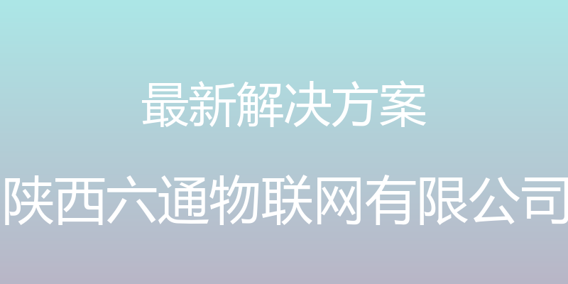 最新解决方案 - 陕西六通物联网有限公司