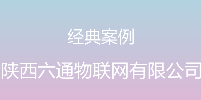 经典案例 - 陕西六通物联网有限公司