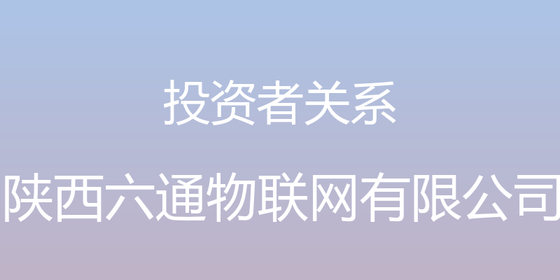 投资者关系 - 陕西六通物联网有限公司